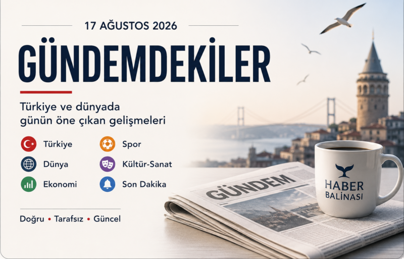 GÜNDEMDEKİLER | 17 AĞUSTOS 2026