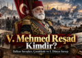 V. Mehmed Reşad Kimdir? Balkan Savaşları, Çanakkale ve I. Dünya Savaşı